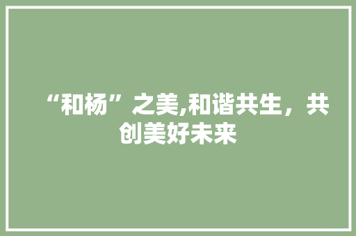 “和杨”之美,和谐共生，共创美好未来