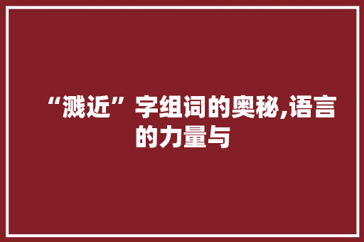 “溅近”字组词的奥秘,语言的力量与
