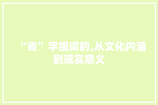 “省”字组词的,从文化内涵到现实意义