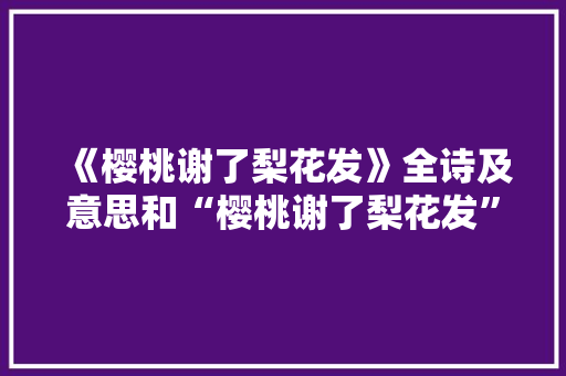 《樱桃谢了梨花发》全诗及意思和“樱桃谢了梨花发”的拼音注释