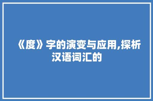 《度》字的演变与应用,探析汉语词汇的