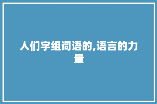 人们字组词语的,语言的力量