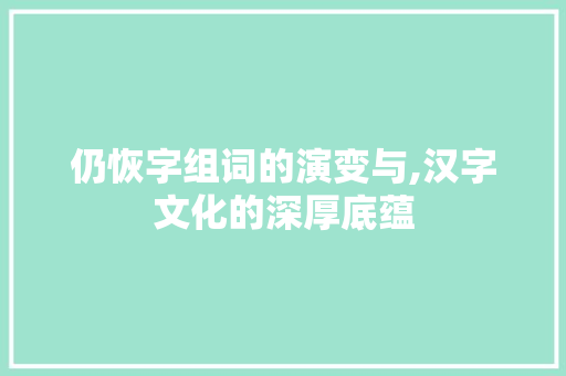 仍恢字组词的演变与,汉字文化的深厚底蕴