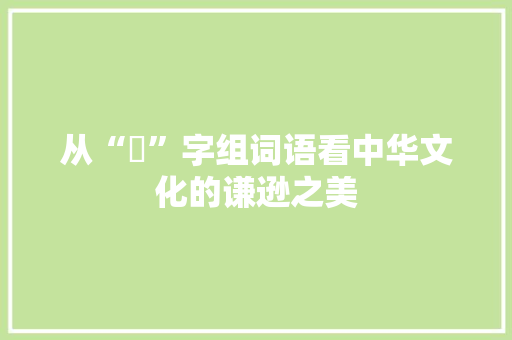 从“慚”字组词语看中华文化的谦逊之美