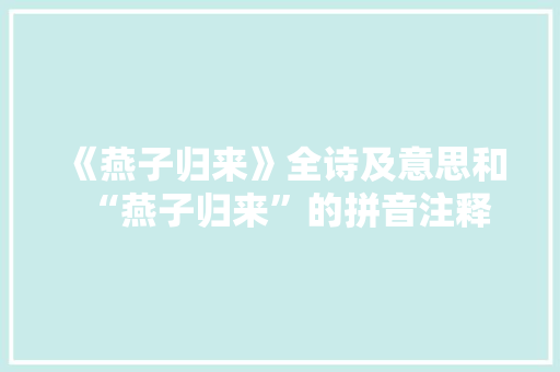 《燕子归来》全诗及意思和“燕子归来”的拼音注释 诗词鉴赏