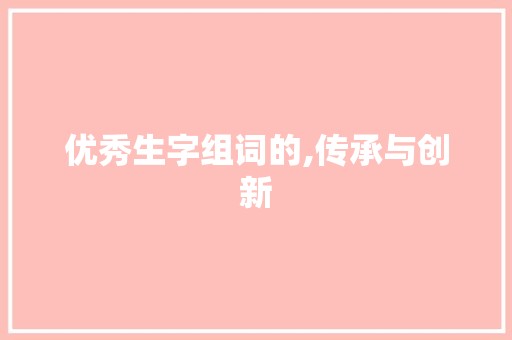 优秀生字组词的,传承与创新 诗词应用
