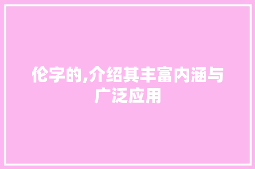 伦字的,介绍其丰富内涵与广泛应用
