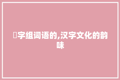 俆字组词语的,汉字文化的韵味