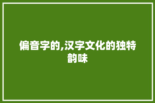 偏音字的,汉字文化的独特韵味