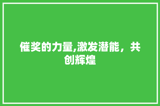 催奖的力量,激发潜能，共创辉煌