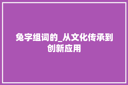 兔字组词的_从文化传承到创新应用