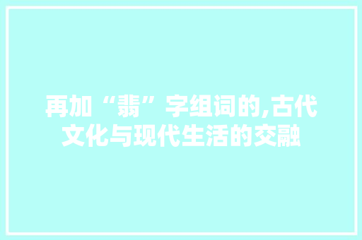 再加“翡”字组词的,古代文化与现代生活的交融
