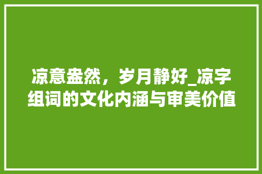 凉意盎然，岁月静好_凉字组词的文化内涵与审美价值