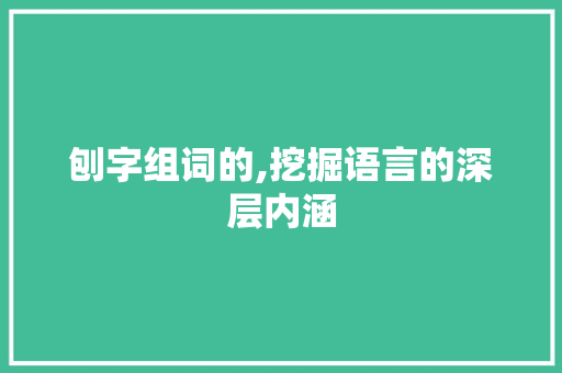 刨字组词的,挖掘语言的深层内涵