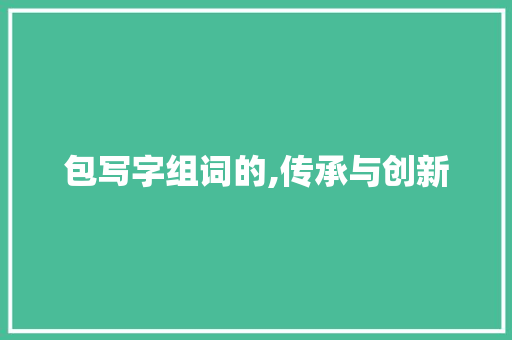 包写字组词的,传承与创新