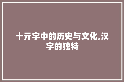 十亓字中的历史与文化,汉字的独特
