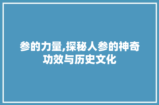 参的力量,探秘人参的神奇功效与历史文化