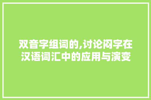 双音字组词的,讨论闷字在汉语词汇中的应用与演变