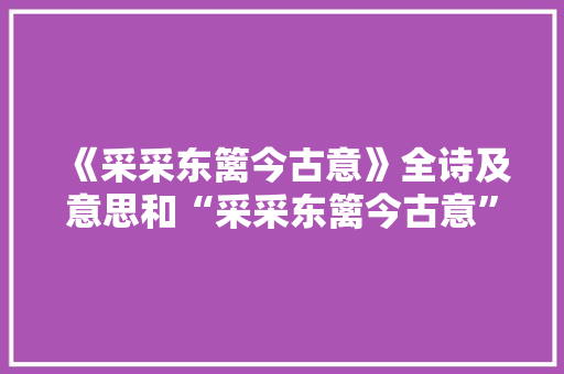 《采采东篱今古意》全诗及意思和“采采东篱今古意”的拼音注释