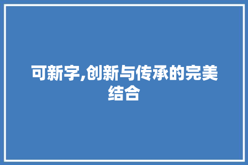 可新字,创新与传承的完美结合