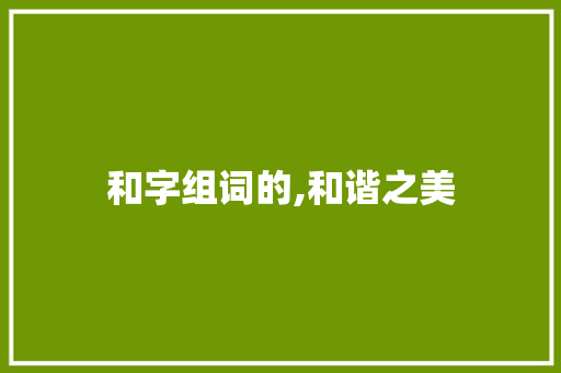 和字组词的,和谐之美