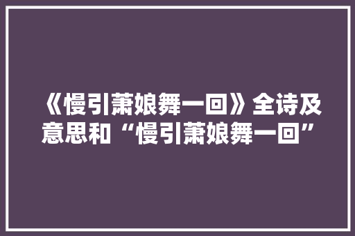 《慢引萧娘舞一回》全诗及意思和“慢引萧娘舞一回”的拼音注释