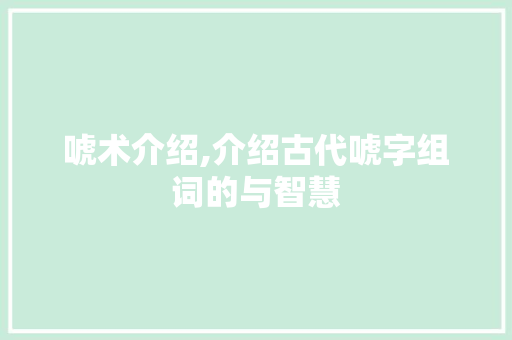 唬术介绍,介绍古代唬字组词的与智慧
