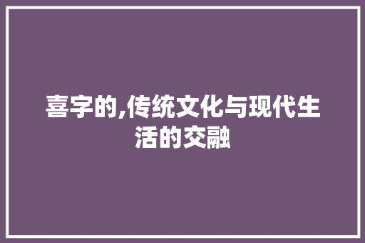 喜字的,传统文化与现代生活的交融