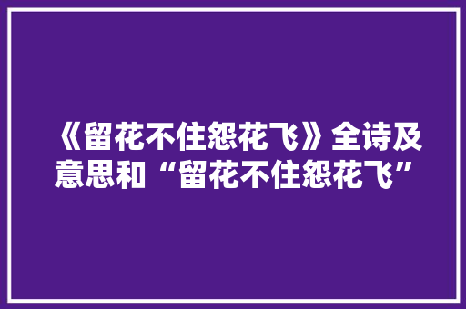 《留花不住怨花飞》全诗及意思和“留花不住怨花飞”的拼音注释