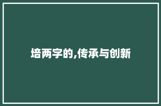 培两字的,传承与创新