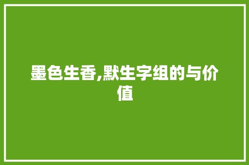 墨色生香,默生字组的与价值