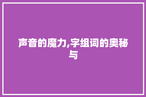 声音的魔力,字组词的奥秘与