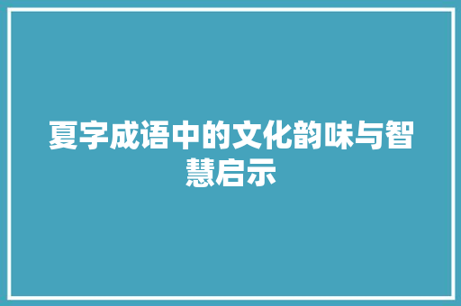 夏字成语中的文化韵味与智慧启示