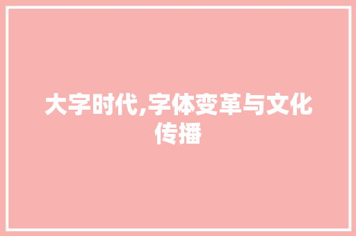 大字时代,字体变革与文化传播