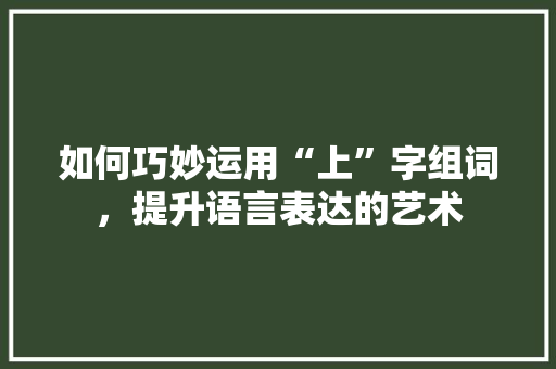 如何巧妙运用“上”字组词，提升语言表达的艺术