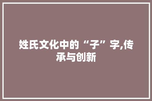 姓氏文化中的“子”字,传承与创新