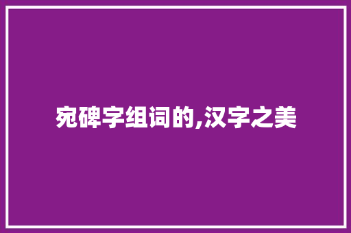 宛碑字组词的,汉字之美