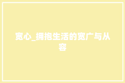 宽心_拥抱生活的宽广与从容