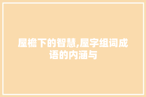 屋檐下的智慧,屋字组词成语的内涵与
