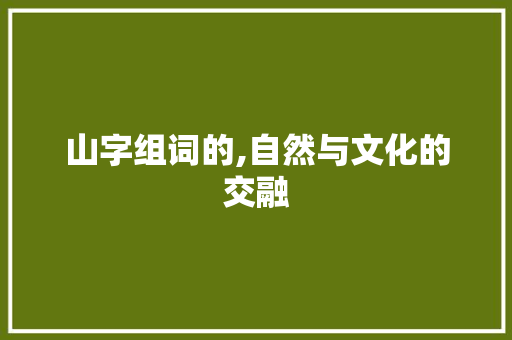 山字组词的,自然与文化的交融