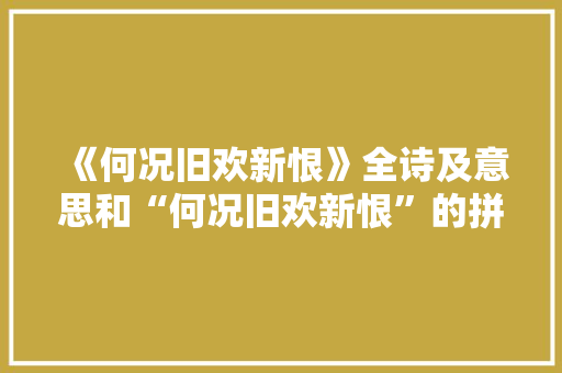 《何况旧欢新恨》全诗及意思和“何况旧欢新恨”的拼音注释 诗词鉴赏