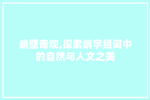 峭壁奇观,探索峭字组词中的自然与人文之美 诗词鉴赏