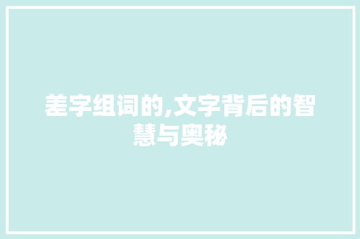 差字组词的,文字背后的智慧与奥秘 诗词应用
