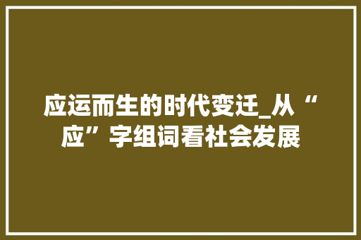 应运而生的时代变迁_从“应”字组词看社会发展