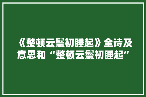 《整顿云鬟初睡起》全诗及意思和“整顿云鬟初睡起”的拼音注释