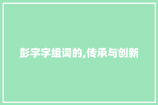 彭字字组词的,传承与创新