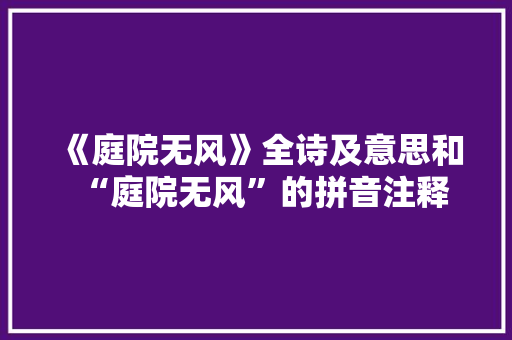 《庭院无风》全诗及意思和“庭院无风”的拼音注释