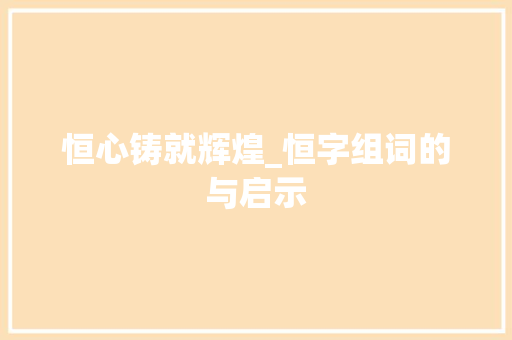 恒心铸就辉煌_恒字组词的与启示