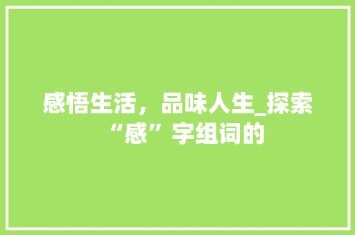感悟生活，品味人生_探索“感”字组词的
