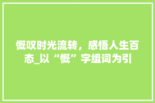 慨叹时光流转，感悟人生百态_以“慨”字组词为引